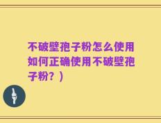 不破壁孢子粉怎么使用如何正确使用不破壁孢子粉？)