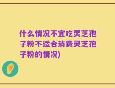 什么情况不宜吃灵芝孢子粉不适合消费灵芝孢子粉的情况)