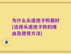 为什么头道孢子粉最好(选择头道孢子粉的理由及使用方法)
