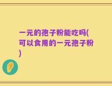 一元的孢子粉能吃吗(可以食用的一元孢子粉)