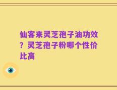 仙客来灵芝孢子油功效？灵芝孢子粉哪个性价比高