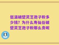 低温破壁灵芝孢子粉多少钱？为什么寿仙谷破壁灵芝孢子粉那么贵呢