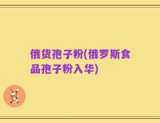 俄货孢子粉(俄罗斯食品孢子粉入华)