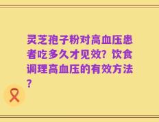 灵芝孢子粉对高血压患者吃多久才见效？饮食调理高血压的有效方法？