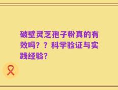 破壁灵芝孢子粉真的有效吗？？科学验证与实践经验？