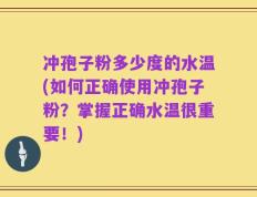 冲孢子粉多少度的水温(如何正确使用冲孢子粉？掌握正确水温很重要！)