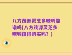 八方茂源灵芝多糖鸭靠谱吗(八方茂源灵芝多糖鸭值得购买吗？)