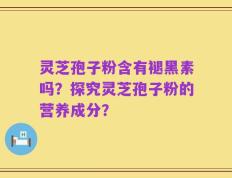 灵芝孢子粉含有褪黑素吗？探究灵芝孢子粉的营养成分？