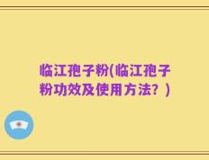 临江孢子粉(临江孢子粉功效及使用方法？)