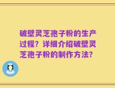 破壁灵芝孢子粉的生产过程？详细介绍破壁灵芝孢子粉的制作方法？