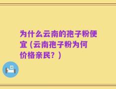 为什么云南的孢子粉便宜 (云南孢子粉为何价格亲民？)