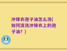 冲锋衣孢子油怎么洗(如何清洗冲锋衣上的孢子油？)