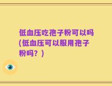低血压吃孢子粉可以吗(低血压可以服用孢子粉吗？)