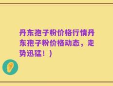 丹东孢子粉价格行情丹东孢子粉价格动态，走势迅猛！)