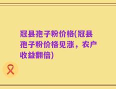 冠县孢子粉价格(冠县孢子粉价格见涨，农户收益翻倍)