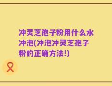 冲灵芝孢子粉用什么水冲泡(冲泡冲灵芝孢子粉的正确方法!)