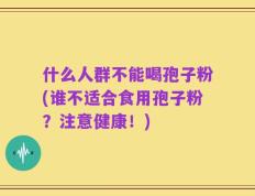 什么人群不能喝孢子粉(谁不适合食用孢子粉？注意健康！)