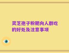 灵芝孢子粉靶向人群吃的好处及注意事项