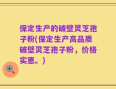 保定生产的破壁灵芝孢子粉(保定生产高品质破壁灵芝孢子粉，价格实惠。)