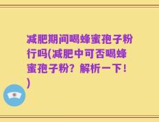 减肥期间喝蜂蜜孢子粉行吗(减肥中可否喝蜂蜜孢子粉？解析一下！)