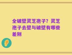 全破壁灵芝孢子？灵芝孢子去壁与破壁有哪些差别