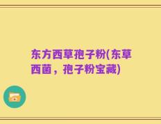 东方西草孢子粉(东草西菌，孢子粉宝藏)