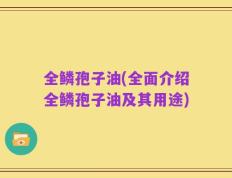 全鳞孢子油(全面介绍全鳞孢子油及其用途)