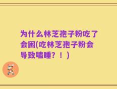 为什么林芝孢子粉吃了会困(吃林芝孢子粉会导致瞌睡？！)