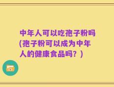 中年人可以吃孢子粉吗(孢子粉可以成为中年人的健康食品吗？)
