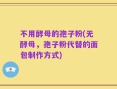 不用酵母的孢子粉(无酵母，孢子粉代替的面包制作方式)