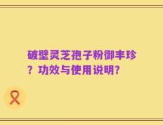 破壁灵芝孢子粉御丰珍？功效与使用说明？