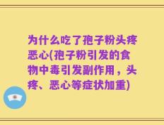 为什么吃了孢子粉头疼恶心(孢子粉引发的食物中毒引发副作用，头疼、恶心等症状加重)