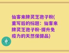 仙客来牌灵芝孢子粉(重写后的标题：仙客来牌灵芝孢子粉-提升免疫力的天然保健品)