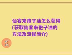 仙客来孢子油怎么获得(获取仙客来孢子油的方法及流程简介)
