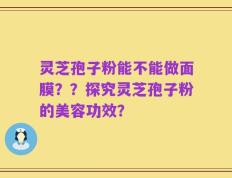 灵芝孢子粉能不能做面膜？？探究灵芝孢子粉的美容功效？