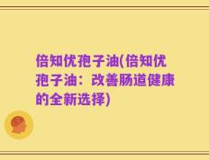 倍知优孢子油(倍知优孢子油：改善肠道健康的全新选择)