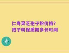 仁寿灵芝孢子粉价格？孢子粉保质期多长时间