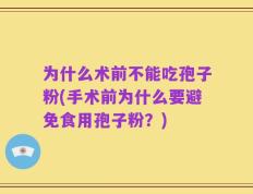 为什么术前不能吃孢子粉(手术前为什么要避免食用孢子粉？)