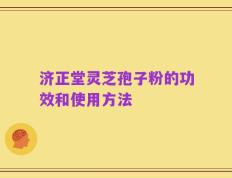 济正堂灵芝孢子粉的功效和使用方法