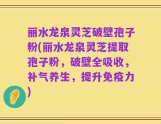 丽水龙泉灵芝破壁孢子粉(丽水龙泉灵芝提取孢子粉，破壁全吸收，补气养生，提升免疫力)
