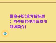 做孢子粉(重写后标题：孢子粉的作用及应用领域简介)