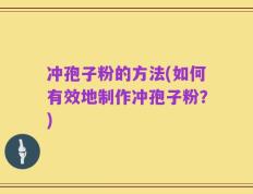 冲孢子粉的方法(如何有效地制作冲孢子粉？)
