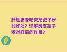 肝癌患者吃灵芝孢子粉的好处？详解灵芝孢子粉对肝癌的作用？