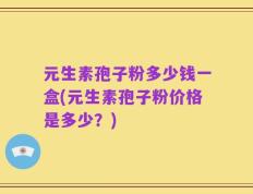 元生素孢子粉多少钱一盒(元生素孢子粉价格是多少？)