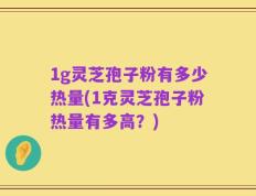 1g灵芝孢子粉有多少热量(1克灵芝孢子粉热量有多高？)