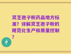 灵芝孢子粉药品地方标准？详解灵芝孢子粉的规范化生产和质量控制？