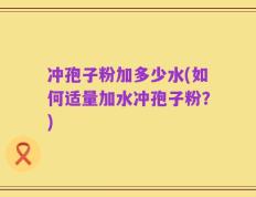冲孢子粉加多少水(如何适量加水冲孢子粉？)