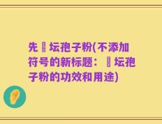 先秾坛孢子粉(不添加符号的新标题：秾坛孢子粉的功效和用途)