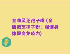 全康灵芝孢子粉 (全康灵芝孢子粉：强健身体提高免疫力)