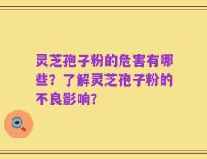 灵芝孢子粉的危害有哪些？了解灵芝孢子粉的不良影响？